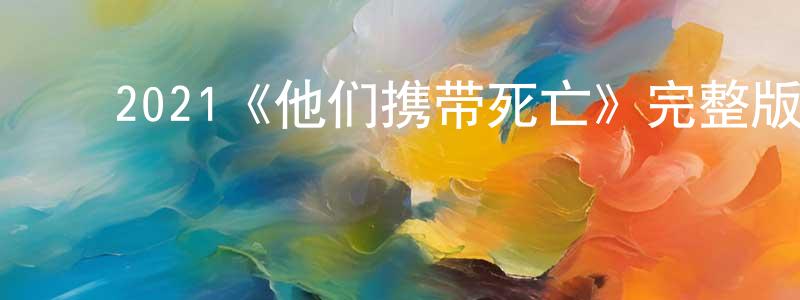 陈达俊的动漫综艺大全,2021《他们携带死亡》完整版电影/在线观看/百度云-美剧天堂